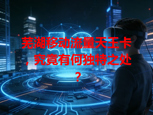 芜湖移动流量天王卡，究竟有何独特之处？