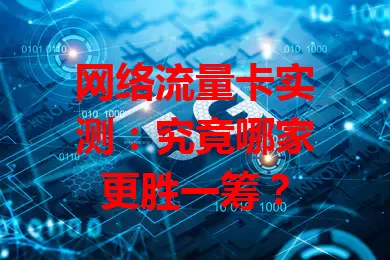 网络流量卡实测：究竟哪家更胜一筹？
