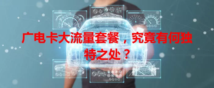 广电卡大流量套餐，究竟有何独特之处？