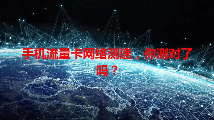 手机流量卡网络测速，你测对了吗？