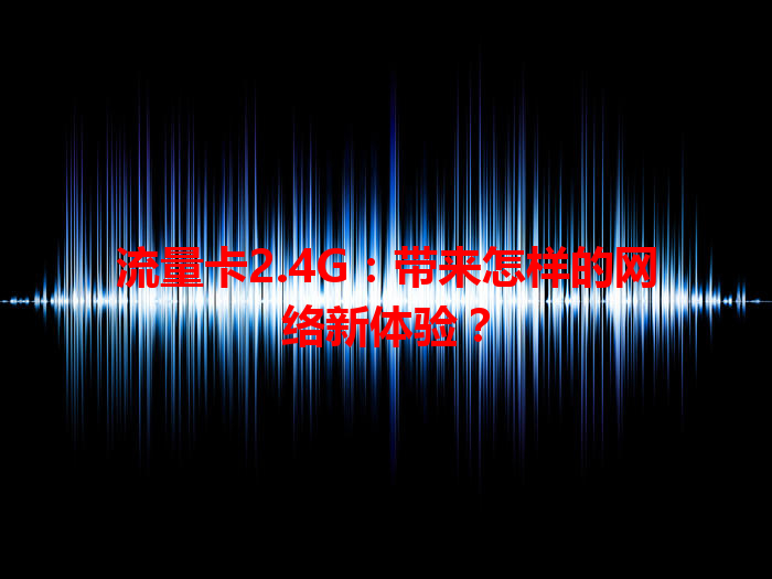 流量卡2.4G：带来怎样的网络新体验？