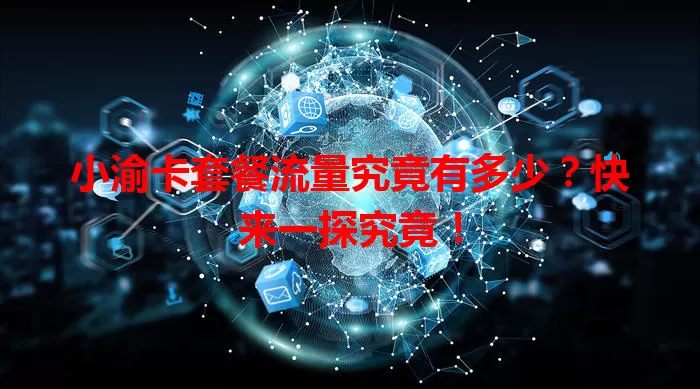 小渝卡套餐流量究竟有多少？快来一探究竟！