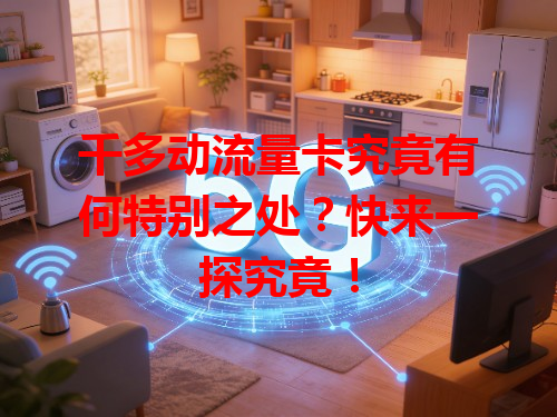 千多动流量卡究竟有何特别之处？快来一探究竟！