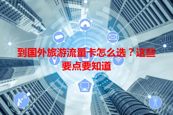 到国外旅游流量卡怎么选？这些要点要知道