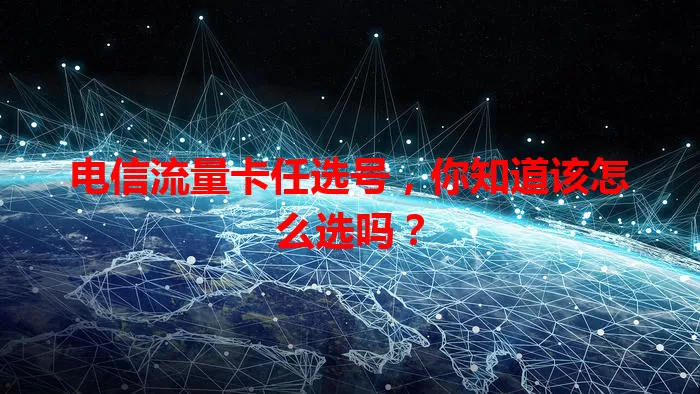 电信流量卡任选号，你知道该怎么选吗？