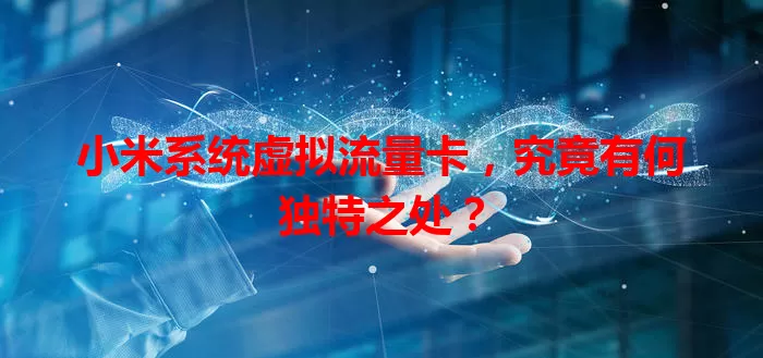 小米系统虚拟流量卡，究竟有何独特之处？