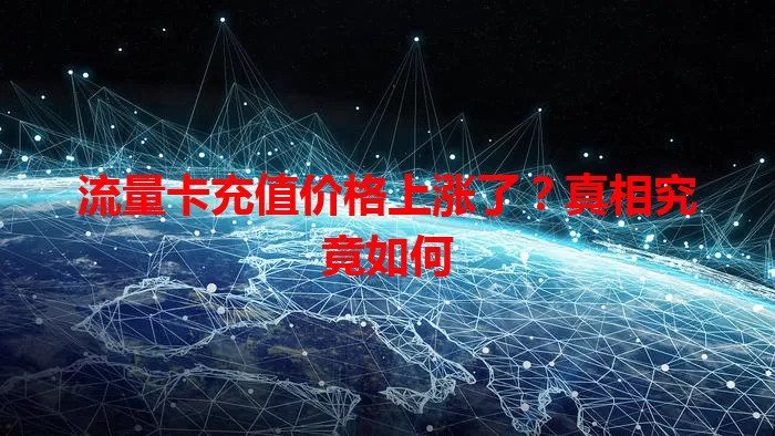 流量卡充值价格上涨了？真相究竟如何