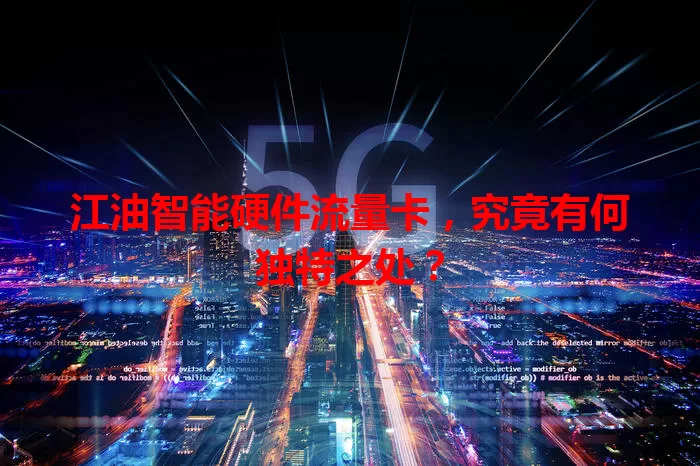 江油智能硬件流量卡，究竟有何独特之处？