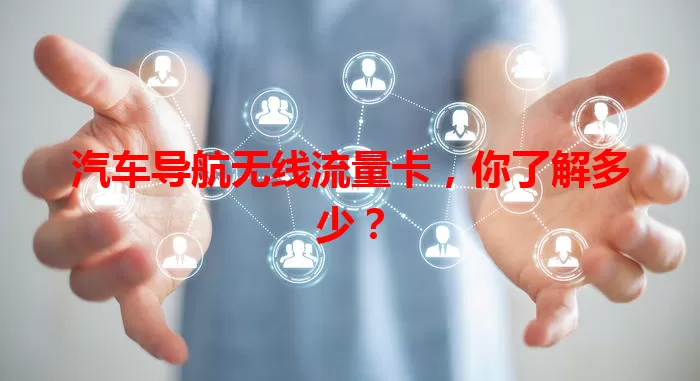 汽车导航无线流量卡，你了解多少？
