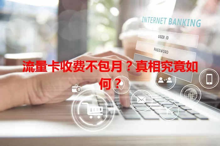 流量卡收费不包月？真相究竟如何？