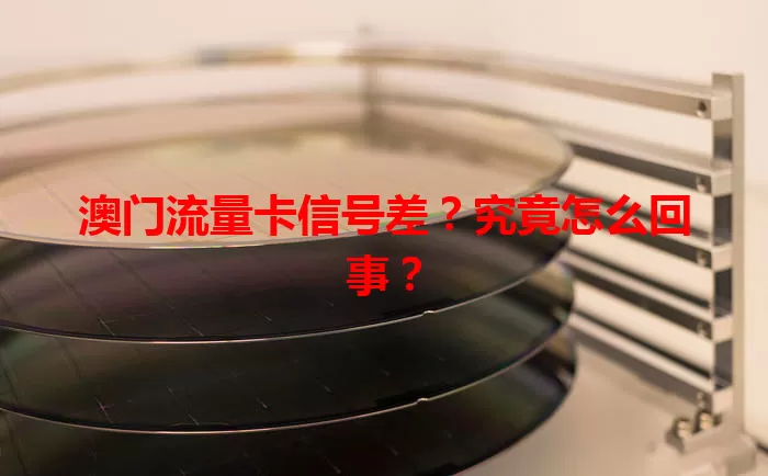 澳门流量卡信号差？究竟怎么回事？