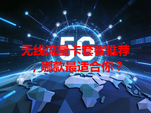 无线流量卡套餐推荐，哪款最适合你？
