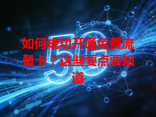 如何成功开通免费流量卡？这些要点要知道
