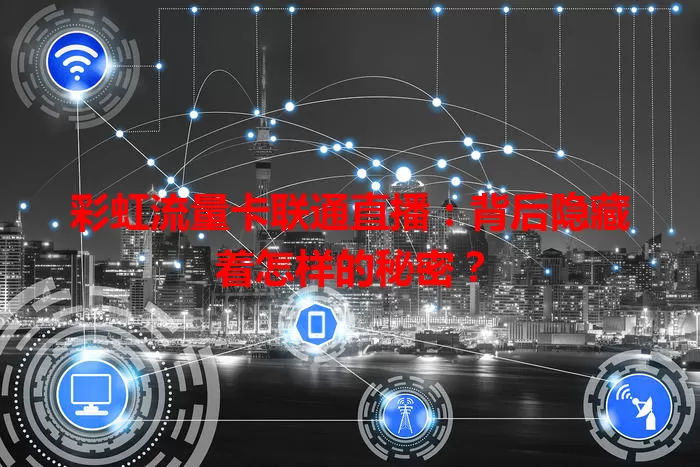 彩虹流量卡联通直播：背后隐藏着怎样的秘密？