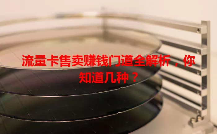 流量卡售卖赚钱门道全解析，你知道几种？