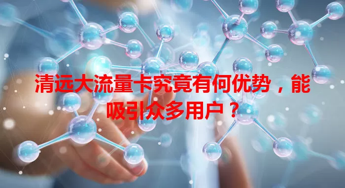 清远大流量卡究竟有何优势，能吸引众多用户？