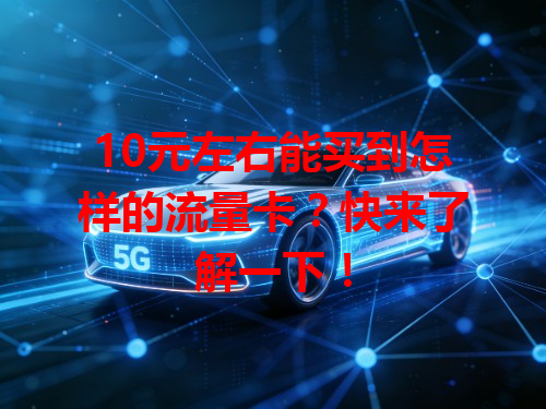 10元左右能买到怎样的流量卡？快来了解一下！