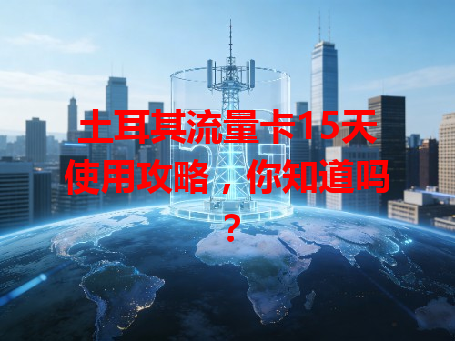 土耳其流量卡15天使用攻略，你知道吗？