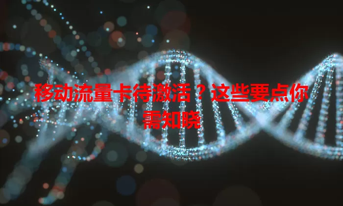 移动流量卡待激活？这些要点你需知晓