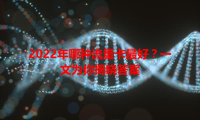 2022年哪种流量卡最好？一文为你揭晓答案