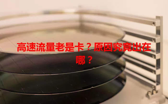高速流量老是卡？原因究竟出在哪？