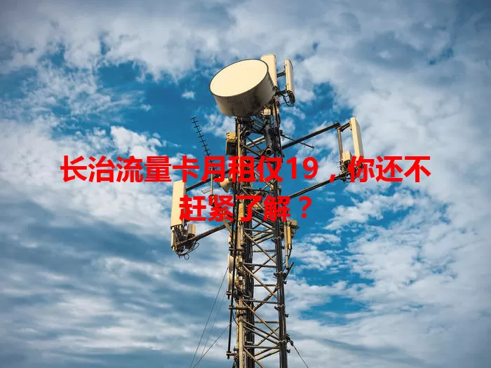 长治流量卡月租仅19，你还不赶紧了解？