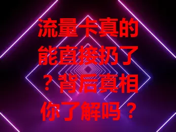 流量卡真的能直接扔了？背后真相你了解吗？