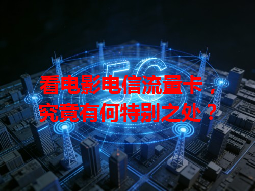 看电影电信流量卡，究竟有何特别之处？