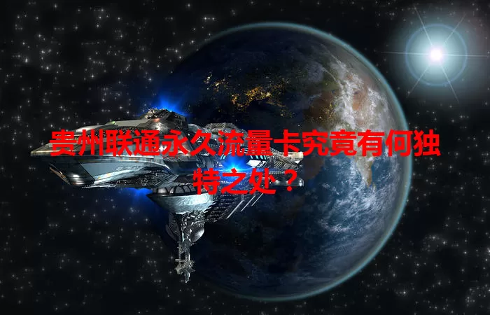 贵州联通永久流量卡究竟有何独特之处？