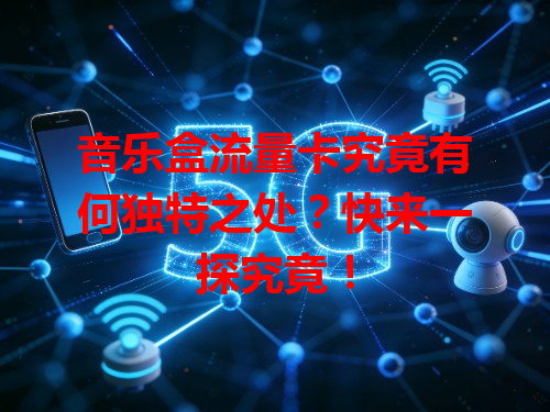 音乐盒流量卡究竟有何独特之处？快来一探究竟！