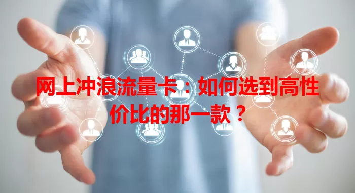 网上冲浪流量卡：如何选到高性价比的那一款？