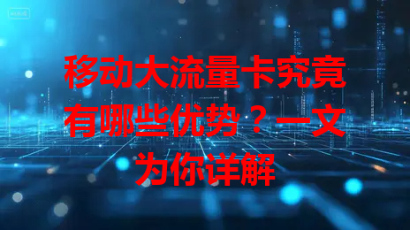 移动大流量卡究竟有哪些优势？一文为你详解