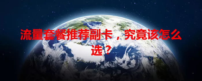 流量套餐推荐副卡，究竟该怎么选？