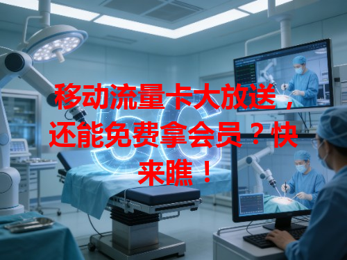移动流量卡大放送，还能免费拿会员？快来瞧！