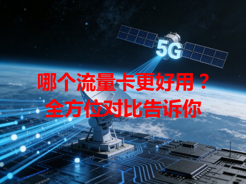 哪个流量卡更好用？全方位对比告诉你
