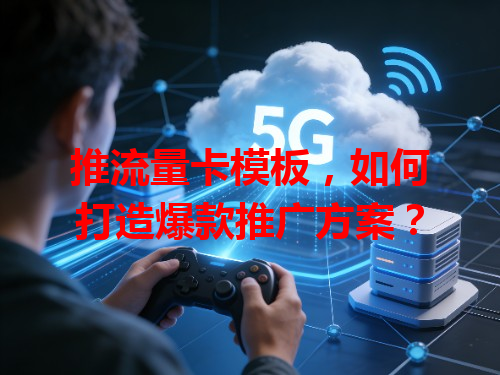 推流量卡模板，如何打造爆款推广方案？
