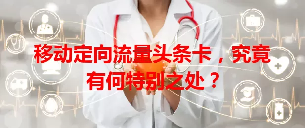 移动定向流量头条卡，究竟有何特别之处？