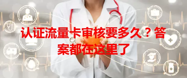 认证流量卡审核要多久？答案都在这里了