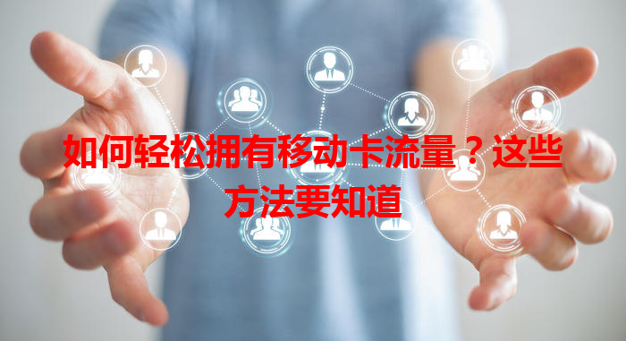 如何轻松拥有移动卡流量？这些方法要知道