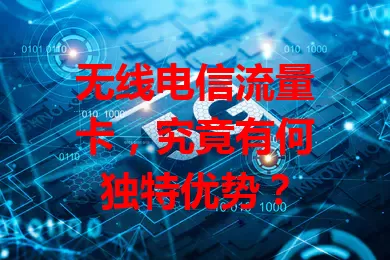 无线电信流量卡，究竟有何独特优势？
