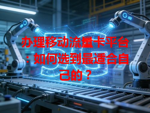 办理移动流量卡平台：如何选到最适合自己的？