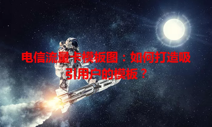 电信流量卡模板图:如何打造吸引用户的模板?