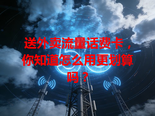 送外卖流量话费卡,你知道怎么用更划算吗?