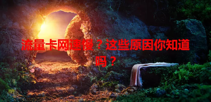 流量卡网速慢？这些原因你知道吗？