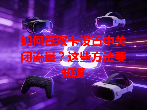 如何在双卡设置中关闭流量？这些方法要知道