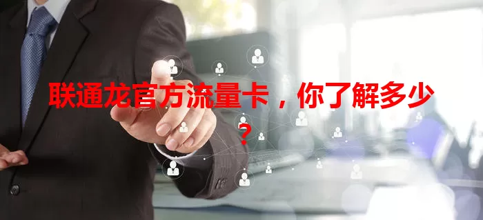 联通龙官方流量卡，你了解多少？