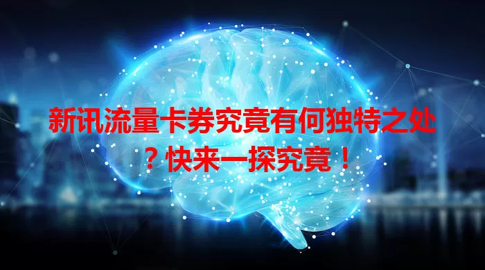 新讯流量卡券究竟有何独特之处？快来一探究竟！