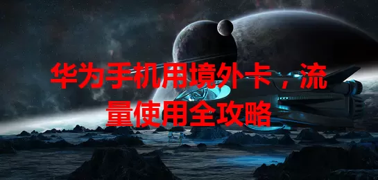 华为手机用境外卡，流量使用全攻略