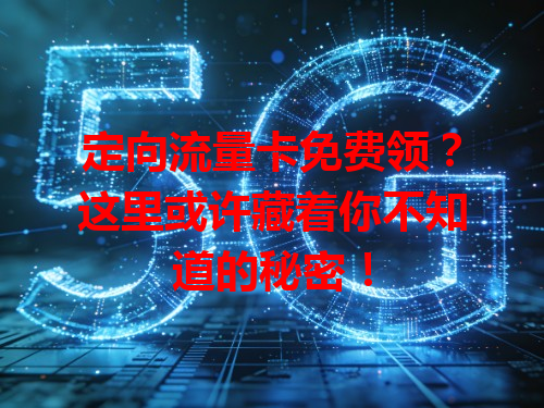 定向流量卡免费领？这里或许藏着你不知道的秘密！
