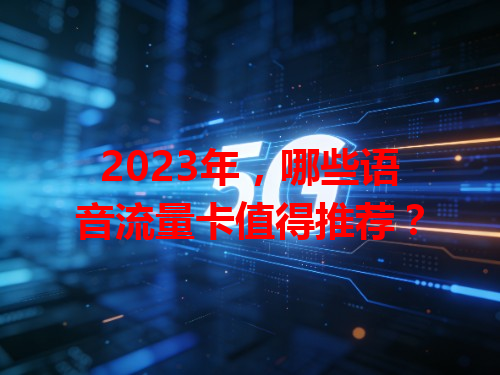2023年，哪些语音流量卡值得推荐？